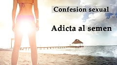Confesion sexual: Adicta al semen. Spanish audio.